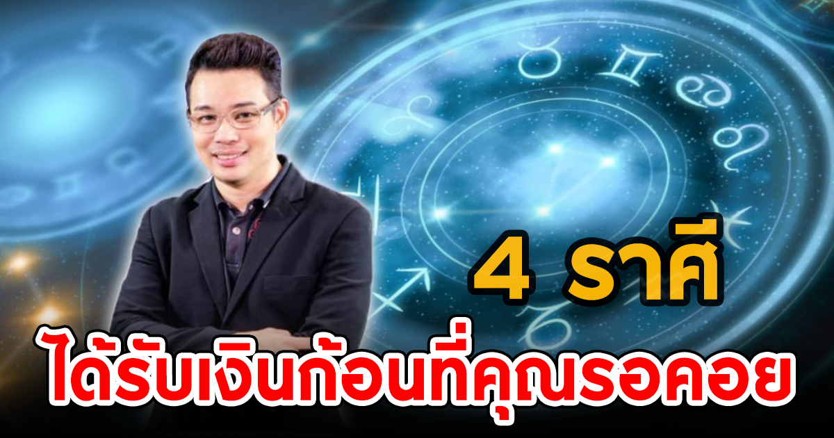 หมอกฤษณ์ คอนเฟิร์ม เผย 4 ราศี มีเกณฑ์ได้รับเงินก้อนที่คุณรอคอย