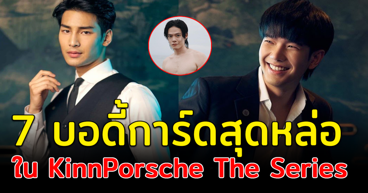 ฮอตเกินต้าน เปิดวาร์ป 7 บอดี้การ์ดหนุ่มสุดหล่อ ในซีรีส์วาย KinnPorsche The Series