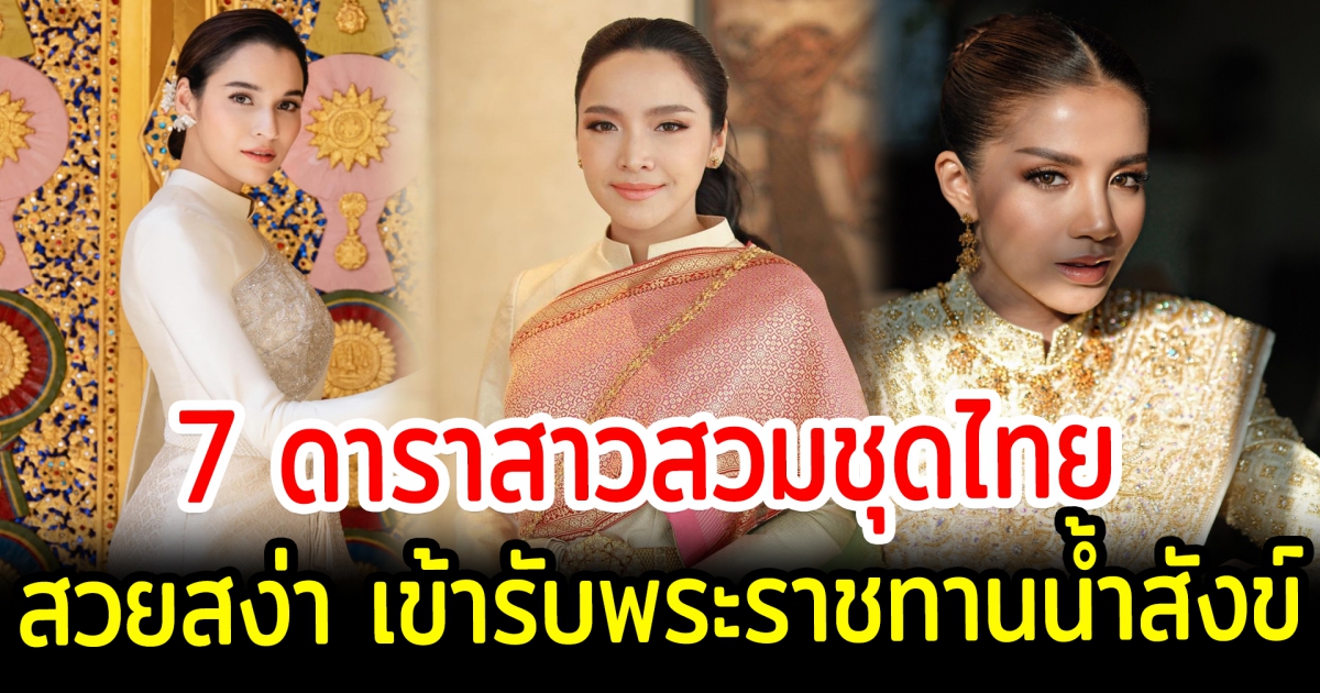 เปิด 7 ดาราสาวสวมชุดไทย สวยสง่า เข้ารับพระราชทานน้ำสังข์