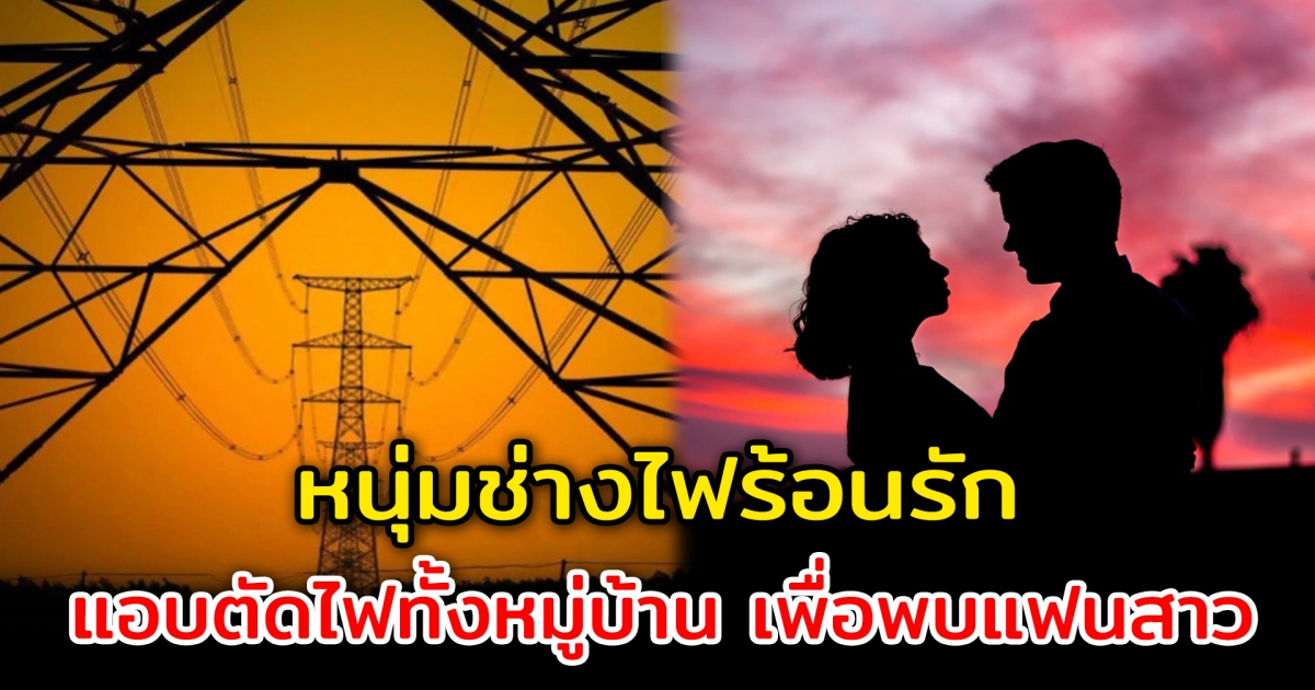 หนุ่มช่างไฟร้อนรัก ตัดไฟทั้งหมู่บ้าน เพื่อแอบพบหาสาว ในตอนกลางคืน