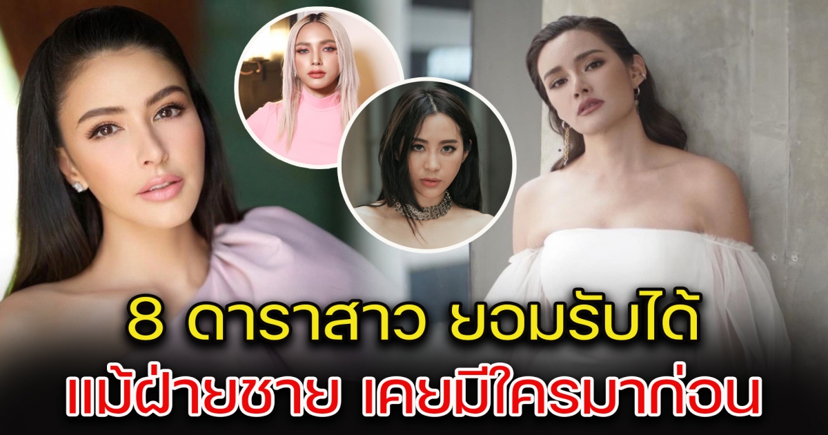 8 ดาราสาว ยอมรับได้ แม้ฝ่ายชาย เคยมีใครมาก่อน