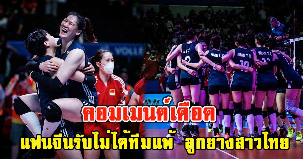 คอมเมนต์เดือด แฟนจีนรับไม่ได้ทีมแพ้ ลูกยางสาวไทย