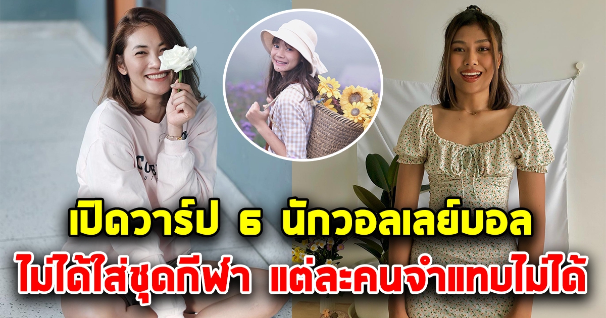 เปิดวาร์ป 6 วอลเลย์บอลหญิงทีมชาติไทย ไม่ได้ใส่ชุดกีฬา แต่ละคนสวยมาก