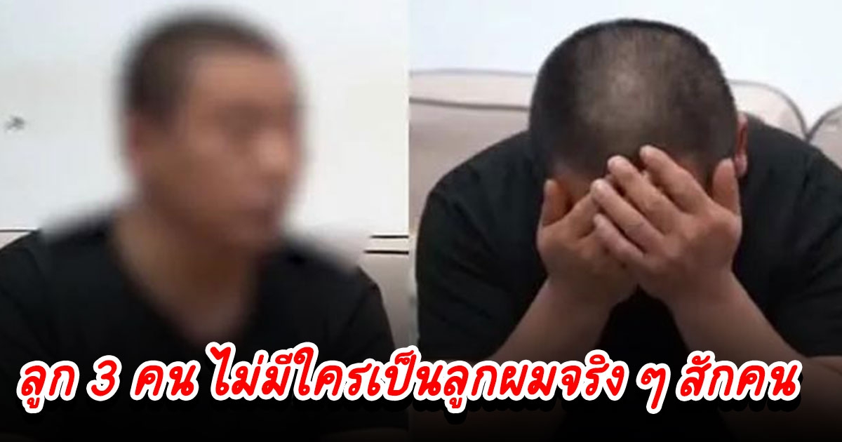 ผัวแต่งเมียมา 16 ปี เพิ่งรู้ความจริง ลูก 3 คน ไม่ใช่ลูกสักคน