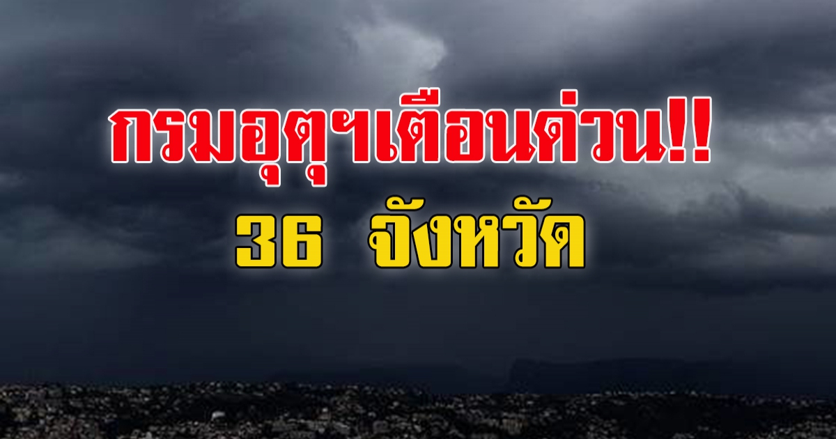 กรมอุตุฯ เตือน 36 จังหวัด