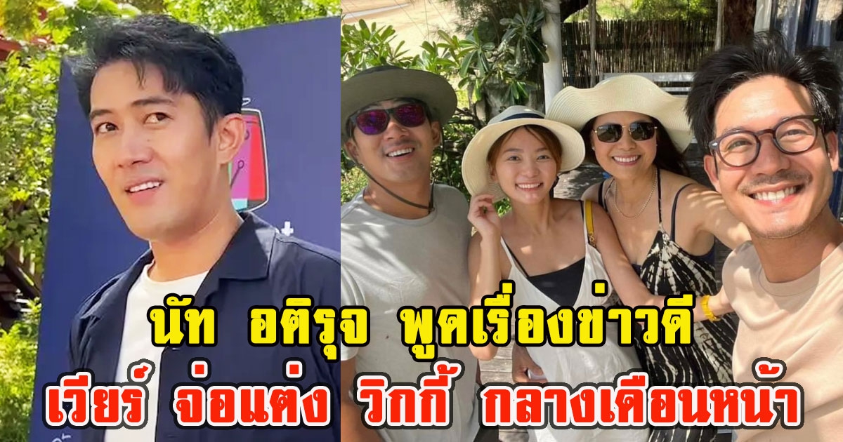 นัท อติรุจ พูดเรื่องข่าวดี เวียร์ จ่อสละโสดแต่ง วิกกี้ กลางเดือนหน้า