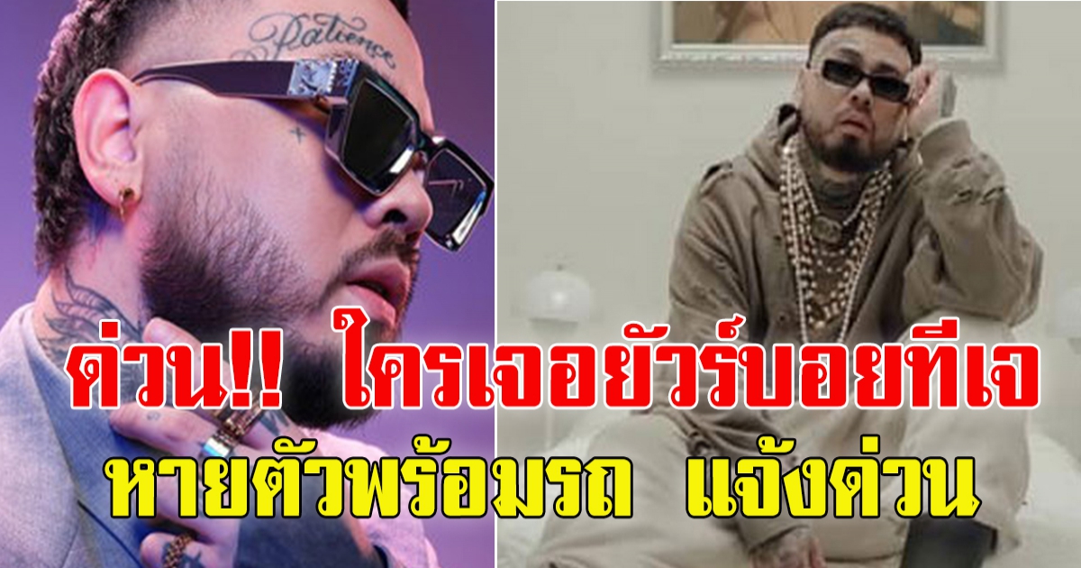 ยัวร์บอยทีเจ หายตัวไปพร้อมรถ  ใครเจอตัวแจ้งด่วน