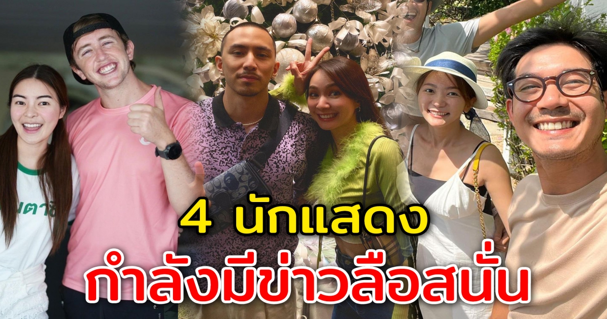 4 นักแสดงคนดัง กำลังมีกระแสข่าวลือสนั่นโซเชี่ยล