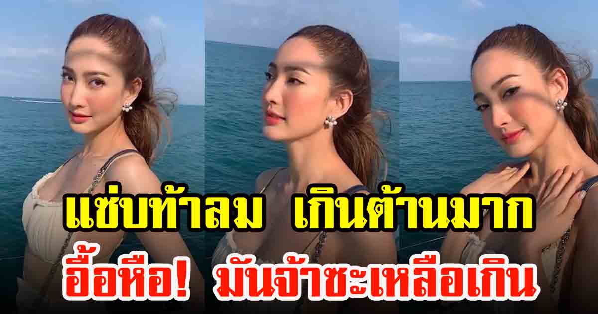 แต้ว ณฐพร เสิร์ฟความแซ่บอีกแล้วกับภาพบนเรือ ท้าลมเกินต้าน