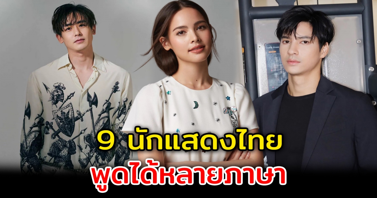 ไม่ได้มีดีแค่ความสวยหล่อ 9 นักแสดงไทย พูดได้หลายภาษา