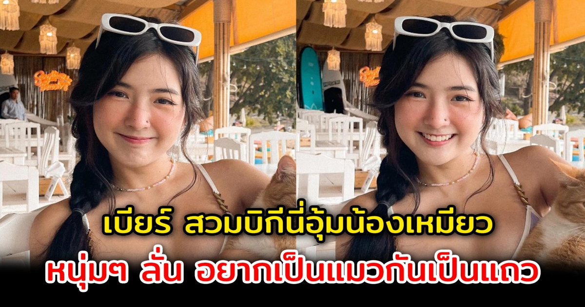 เบียร์ เดอะวอยซ์ สวมบิกีนี่อุ้มน้องเหมียว งานนี้หนุ่มๆ สุดอิจฉา ลั่นอยากเป็นแมวกันเป็นแถว