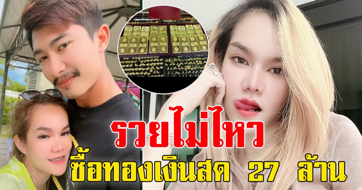 แม่น้ำหนึ่ง ปังขั้นสุดโชว์ซื้อทอง 900 บ. ด้วยเงินสด 27 ล้าน