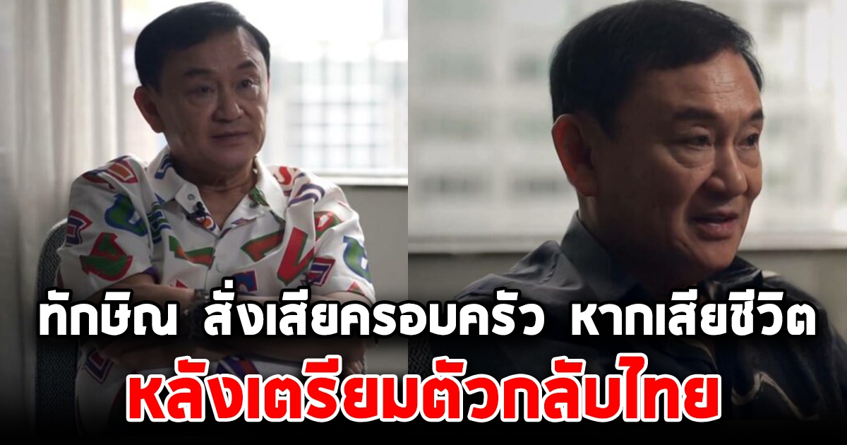 ทักษิณ สั่งเสียครอบครัว หากเสียชีวิต หลังเตรียมตัวกลับประเทศไทย