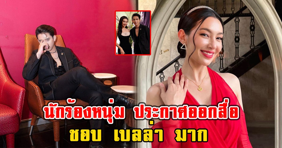 นักร้องหนุ่ม ประกาศออกสื่อชอบ เบลล่า มาก