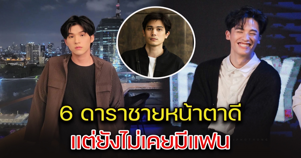 โสดสนิท ชีวิตไม่มีแฟน เปิด 6 ดาราชายหน้าตาดี แต่ยังไม่เคยมีแฟน