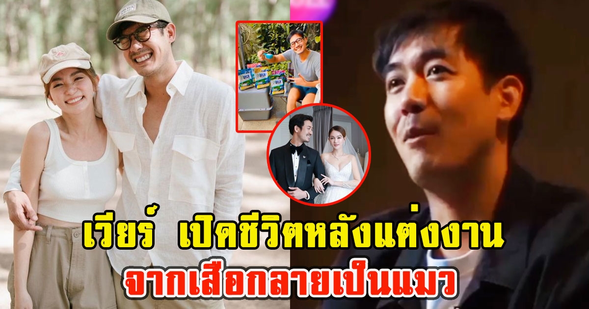 เวียร์ เปิดชีวิตหลังแต่งงาน จากเสือกลายเป็นแมว ลั่นผมทำให้เขาได้ทุกอย่าง