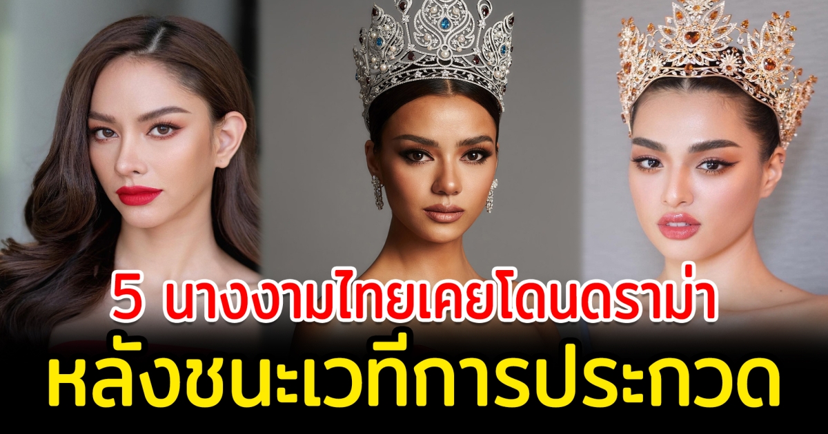 ดราม่าหลังรับมง เปิด 5 นางงามไทยเคยโดนดราม่าหลังชนะเลิศเวทีประกวด มิสยูนิเวิร์สไทยแลนด์