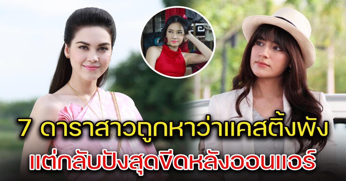 เปิด 7 ดาราสาว ถูกหาว่าแคสติ้งพัง แต่กลับปังสุดขีดหลังออนแอร์