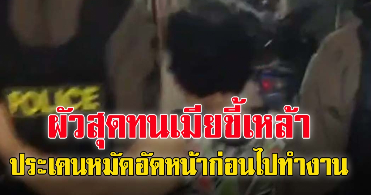 ผัวสุดทนเมียขี้เมา ประเคนหมัดให้เมียก่อนไปทำงาน