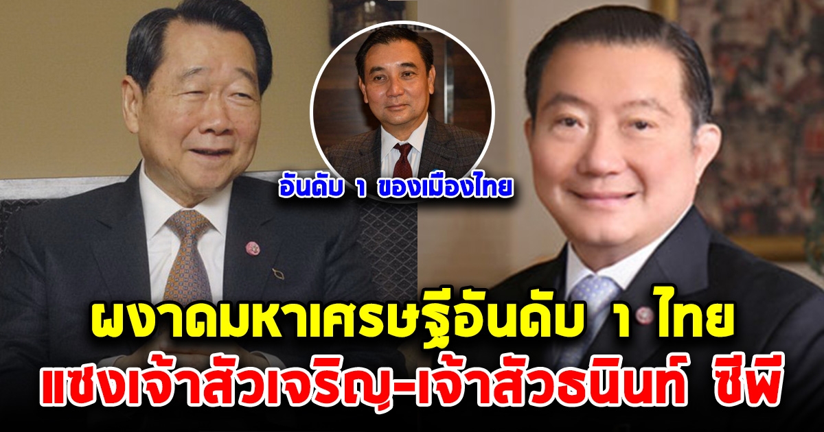 เปิดมหาเศรษฐีอันดับ 1 เมืองไทย แซงเจ้าสัวเจริญ-เจ้าสัวธนินท์