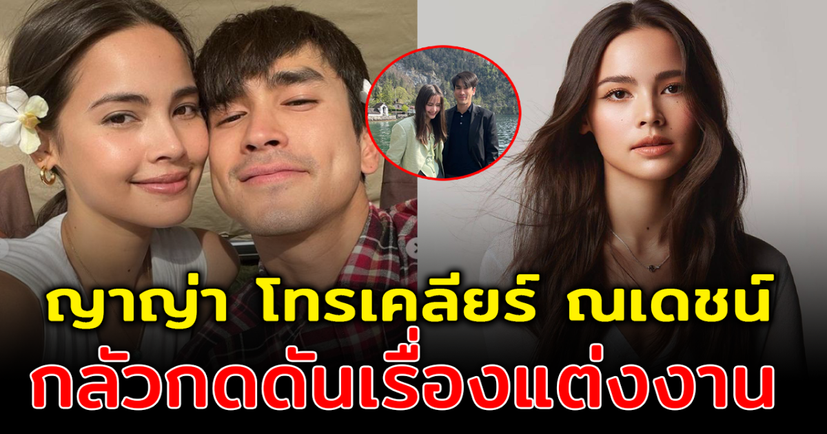 ญาญ่า โทรเคลียร์ ณเดชณ์ หลังพูดถึงแพลนแต่งงาน หวั่นอีกฝ่ายถูกกดดัน