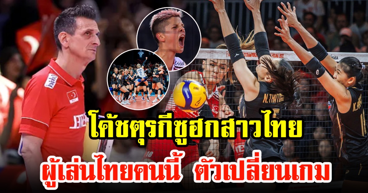 โค้ชทีมชาติตุรกี ยอมรับยกให้หนึ่งผู้เล่นสาวไทยคือตัวเปลี่ยนเกมสุดสำคัญ