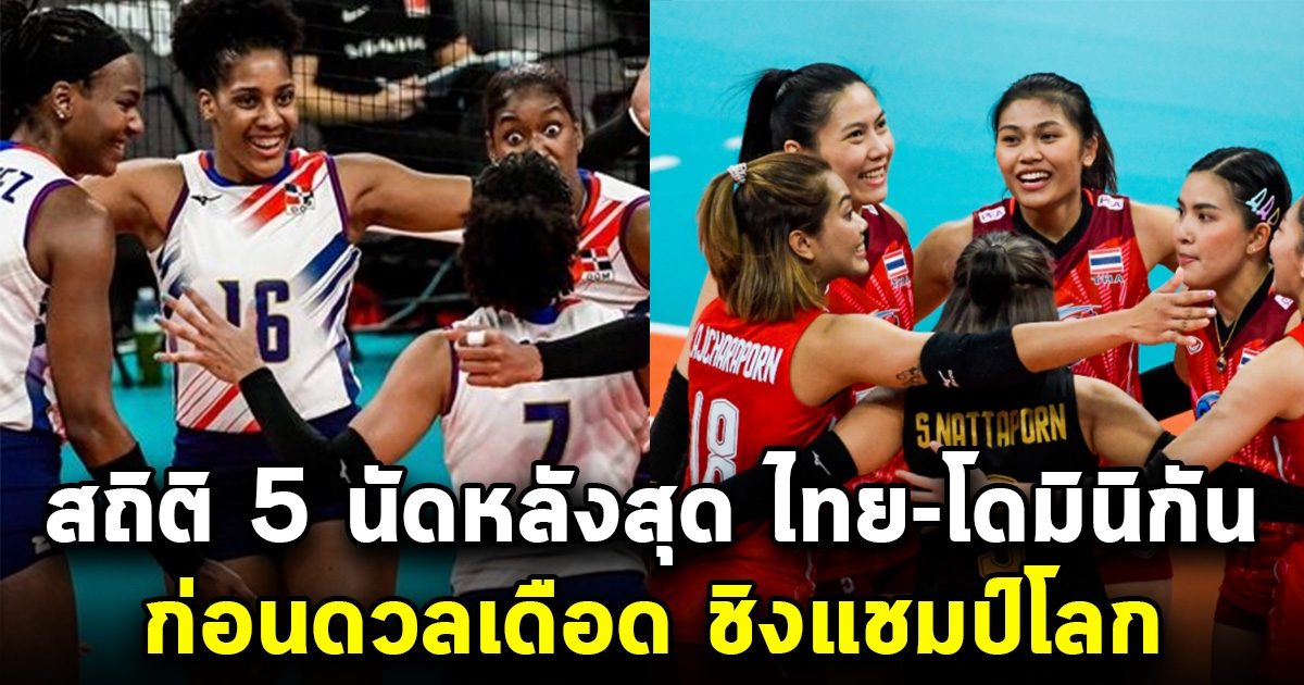 สถิติ 5 นัดหลังสุด วอลเลย์บอลหญิงไทย-โดมินิกัน ก่อนดวลเดือด ชิงแชมป์โลก