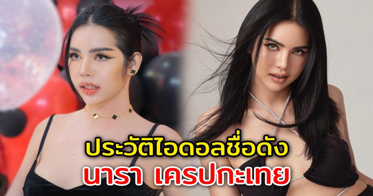 ประวัติไอดอลสาวสองชื่อดัง นารา เครปกะเทย
