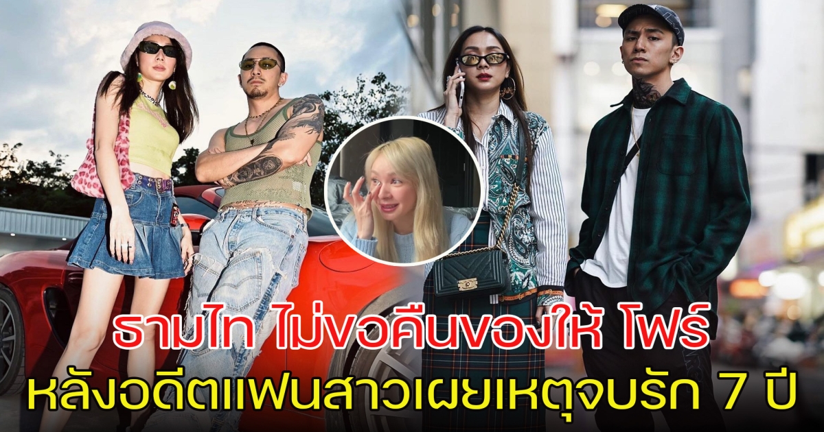 ธามไท ไม่ขอคืนของให้อดีตแฟนสาว หลัง โฟร์ ศกลรัตน์ เผยเหตุจบรัก 7  ปี