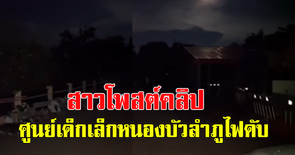 สาวโพสต์คลิป ศุนย์เด็กเล็กหนองบัวลำภู เกิดเหตุไฟดับ