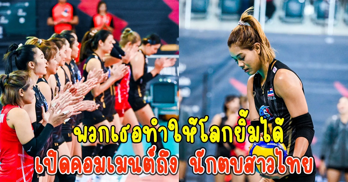 เปิดคอมเมนต์ถึง นักตบสาวไทย หลังยุติเส้นทางในชิงแชมป์โลก 2022