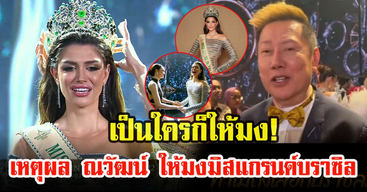 เผยเหตุผล ณวัฒน์ อิสรไกรศีล ถึงให้ มิสแกรนด์บราซิล มงลงในปีนี้