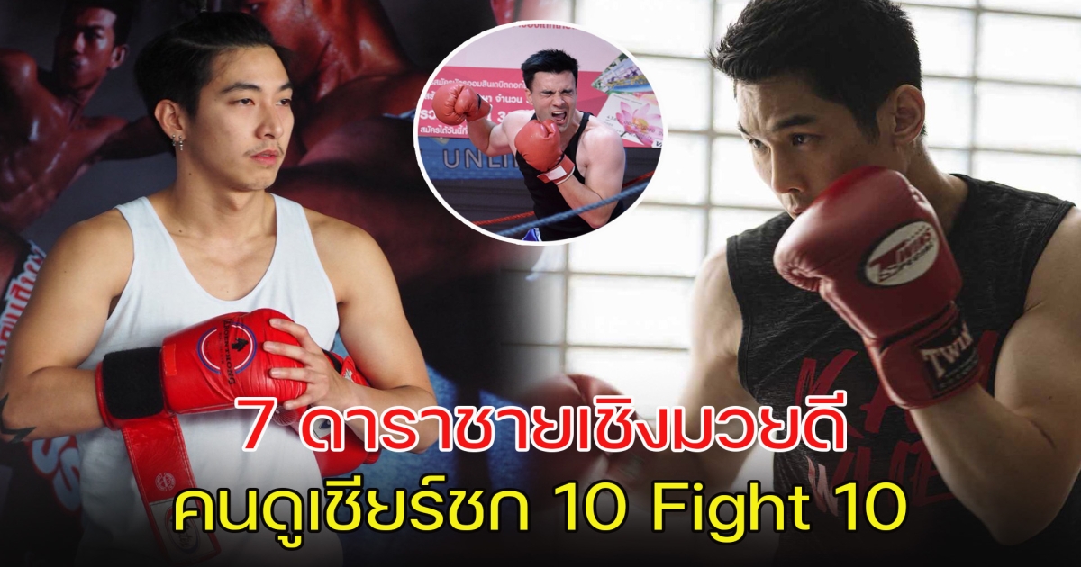 เปิด 7 ดาราชายเชิงมวยดี คนดูเชียร์ชก 10 Fight 10