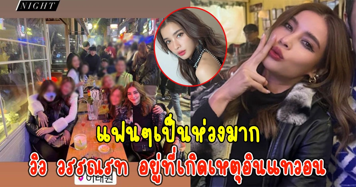 แฟนๆเป็นห่วงมาก วิว วรรณรท อยู่ที่เกิดเหตุฮาโลวีนอินแทวอน