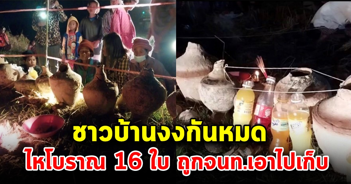 ชาวบ้านงง ไหโบราณ 16 ใบ ถูกจนท.เอาไปเก็บ หลังขุดพบ เผยมีอายุนับ 1,000 ปี