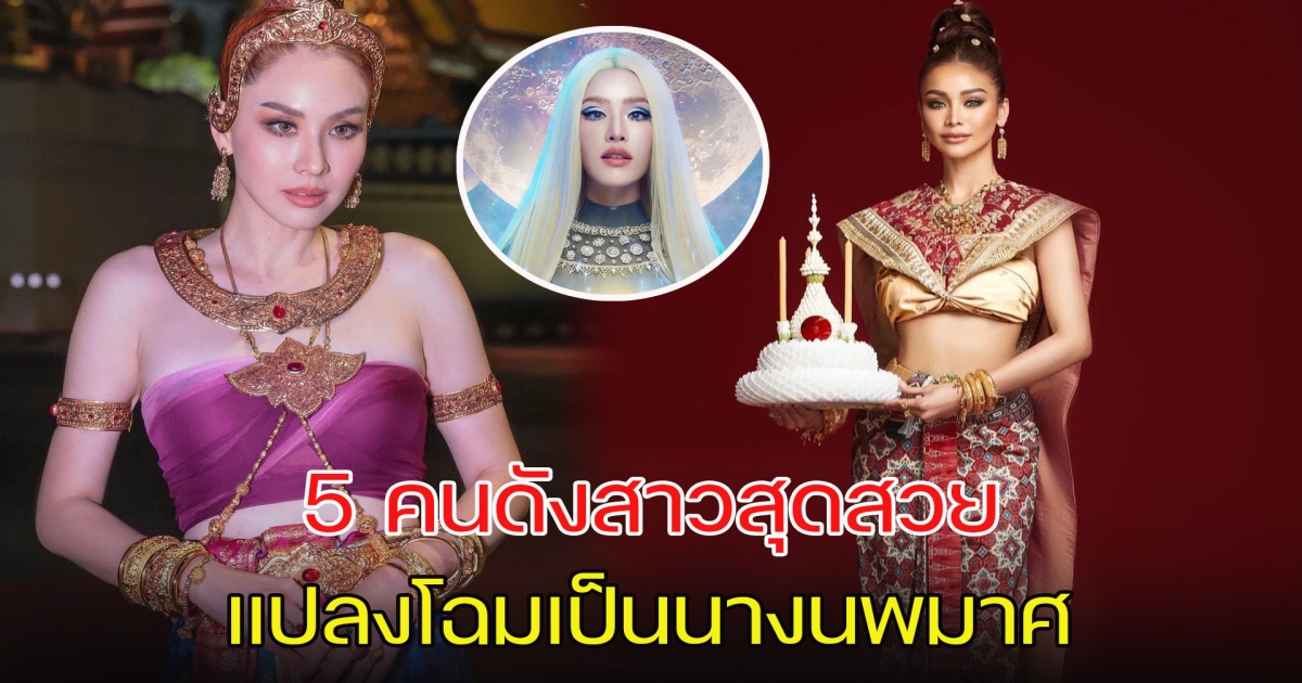 งดงามตระการตา ส่อง 5 คนดังสาวสุดสวย แปลงโฉมเป็นนางนพมาศ