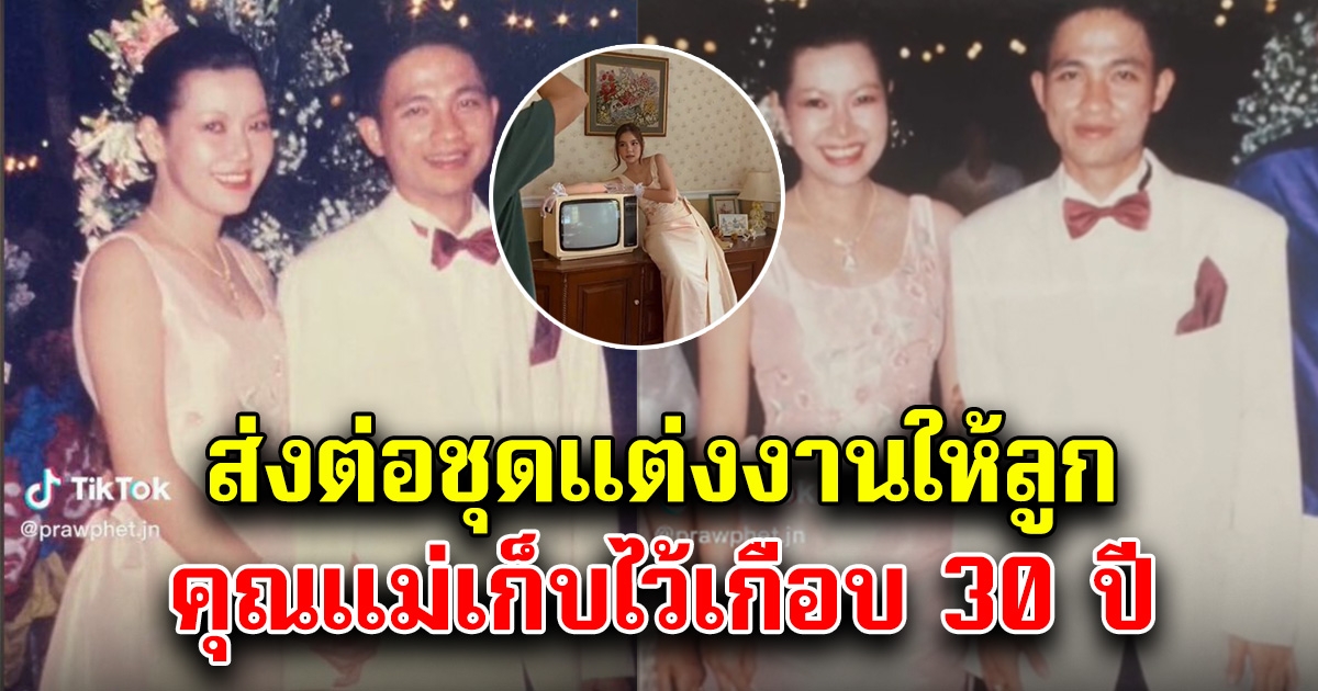 ลูกสาวนำชุดแต่งงานคุณแม่ ที่ผ่านมาเกือบ 30 ปี กลับมาใส่ในงานแต่งตัวเอง