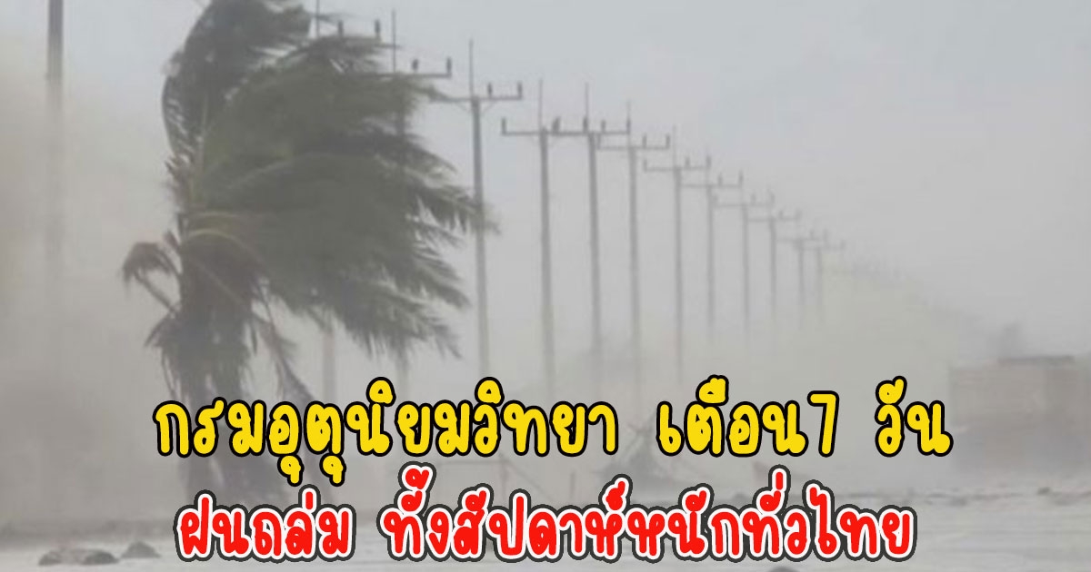 กรมอุตุนิยมวิทยา เตือน7 วัน ฝนถล่ม ทั้งสัปดาห์หนักทั่วไทย