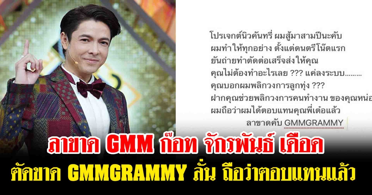 ลาขาด GMM ก๊อท จักรพันธ์ เดือด ตัดขาด GMMGRAMMY ลั่น ถือว่าตอบแทนแล้ว