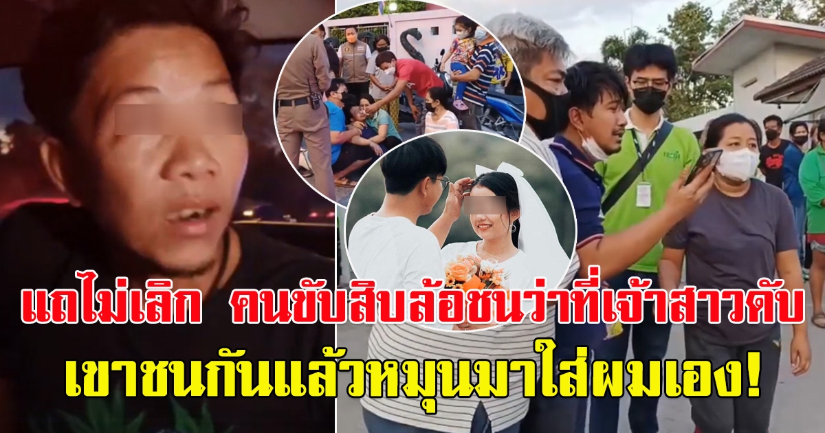 เปิดโฉมหน้า คนขับสิบล้อพ่วง พรากว่าที่เจ้าสาวไปจากเจ้าบ่าว