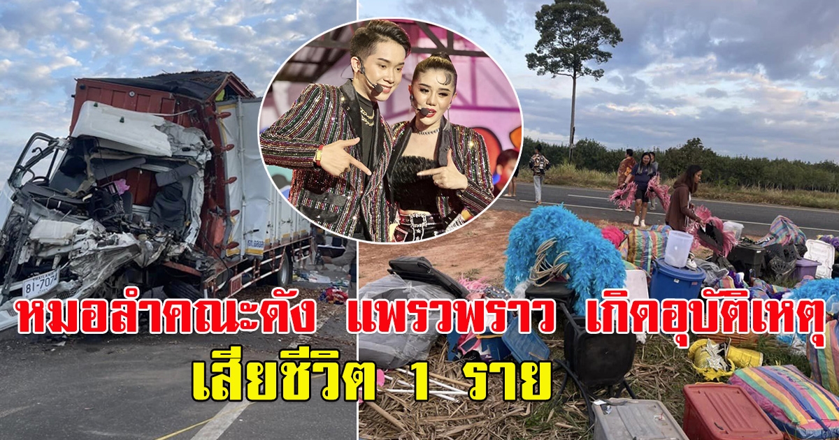 ช็อก รถหมอลำคณะดัง แพรวพราวแสงทอง เกิดอุบัติเหตุ เสียชีวิตหนึ่งราย