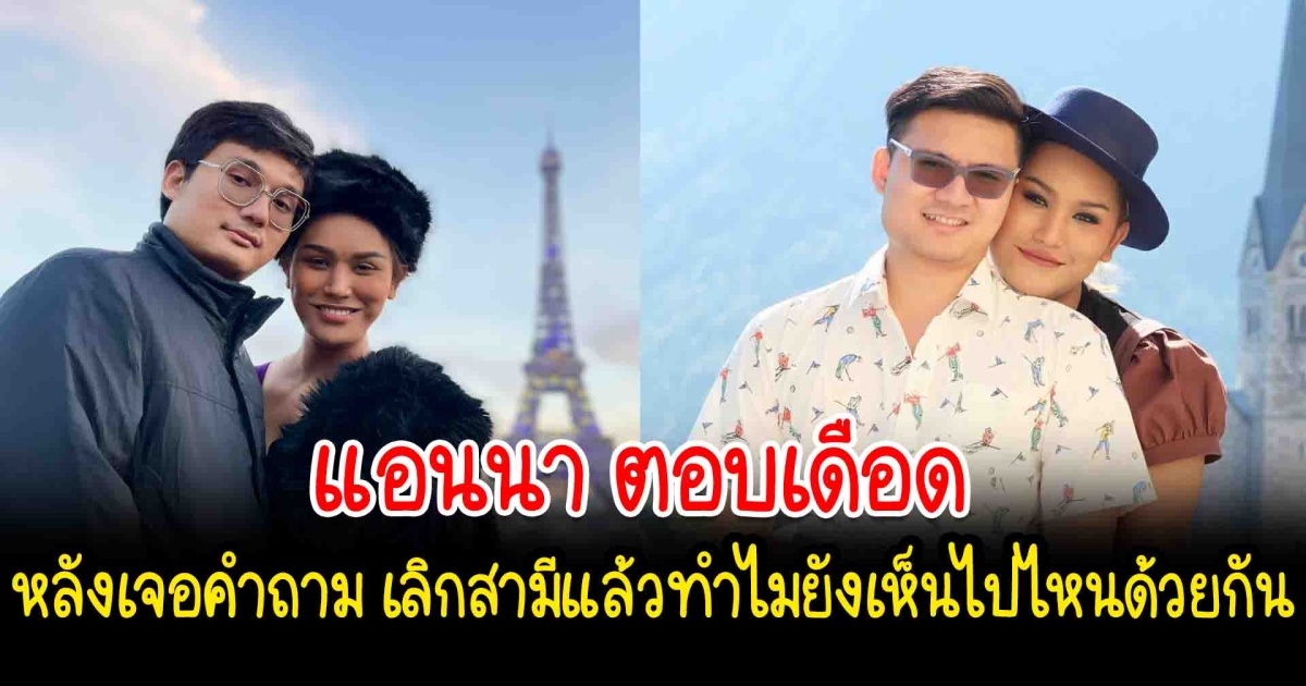 แอนนา ตอบ หลังเจอคำถาม เลิกสามีแล้วทำไมยังเห็นไปไหนด้วยกัน