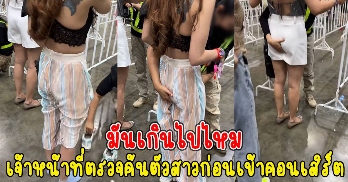 เจ้าหน้าที่ตรวจค้นตัวสาวก่อนเข้าคอนเสิร์ต เห็นแล้วมันเกินไปไหม