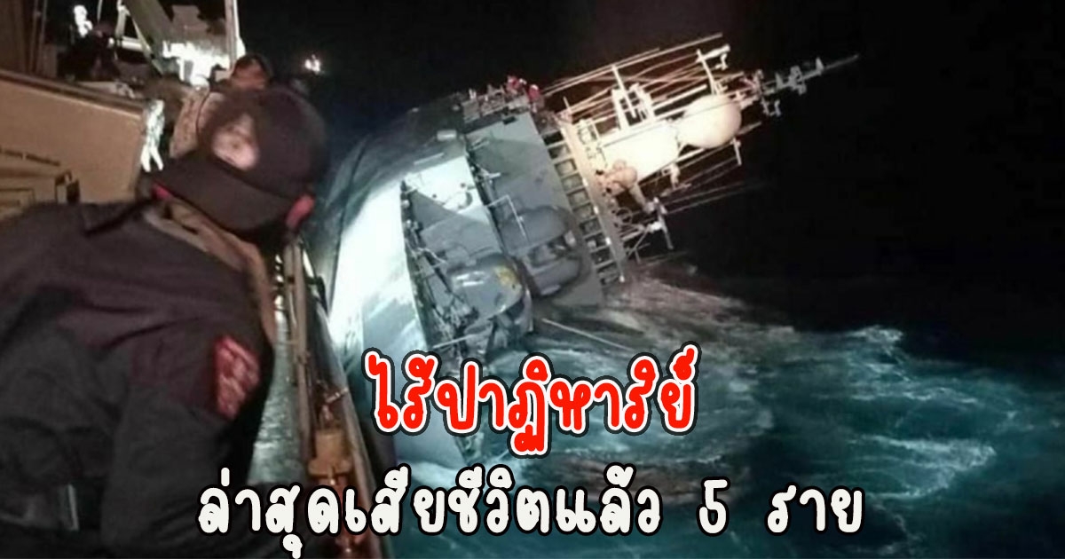ไร้ปาฏิหาริย์ ล่าสุดเสียชีวิตแล้ว 5 ราย เหตุเรือหลวงสุโขทัยจมทะเล