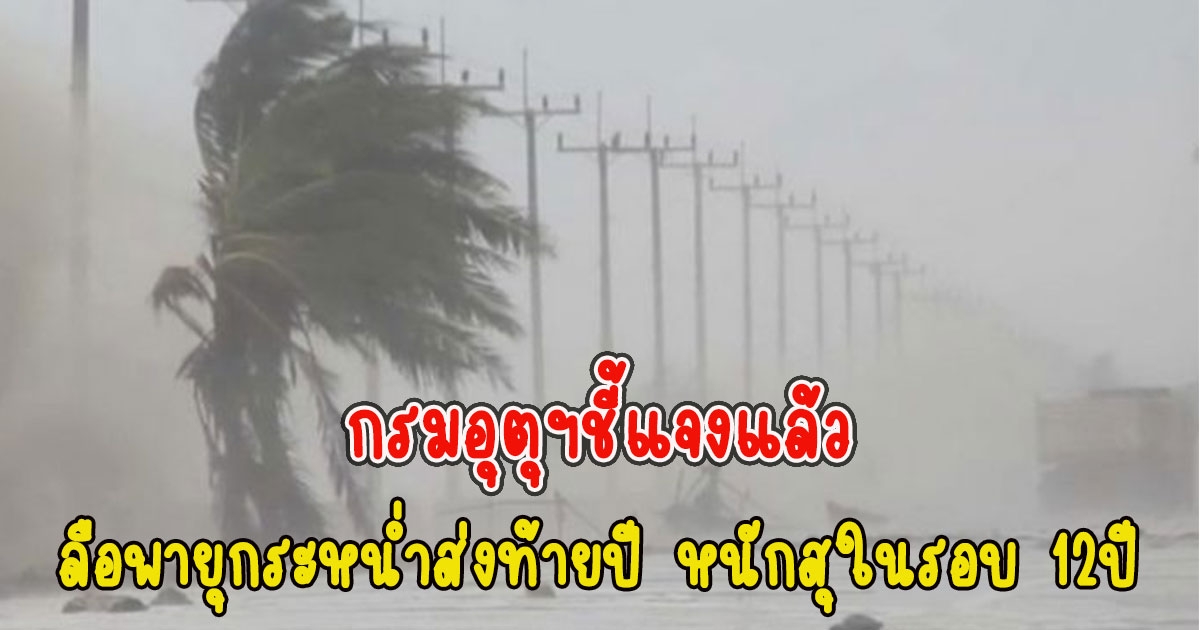 กรมอุตุฯชี้แจงแล้ว ข่าวลือฝนตกหนักที่สุดในรอบ 12 ปี พายุกระหน่ำส่งท้ายปี