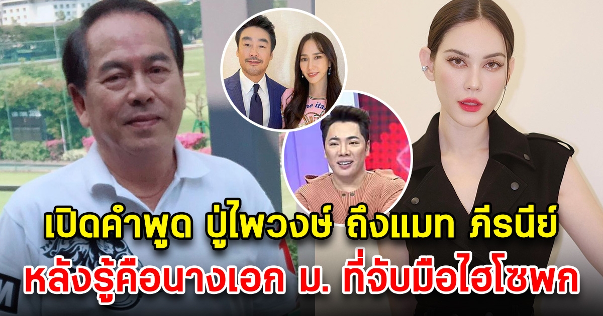 เปิดคำพูด ปู่ไพวงษ์ ที่พูดกับมดดำ หลังรู้ข่าวแมท ภีรนีย์ จับมือ ไฮโซพก