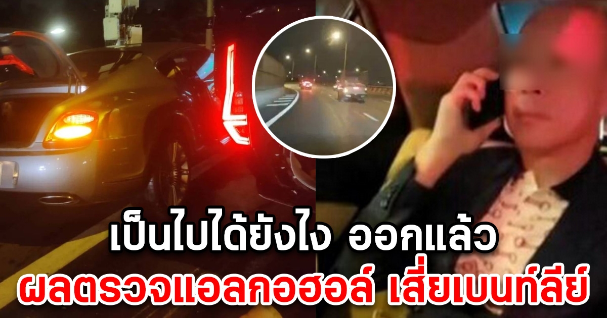 เป็นไปได้ยังไง ออกแล้ว ผลตรวจปริมาณแอลกอฮอล์ เสี่ยเบนท์ลีย์ ขับชนยับ3คัน