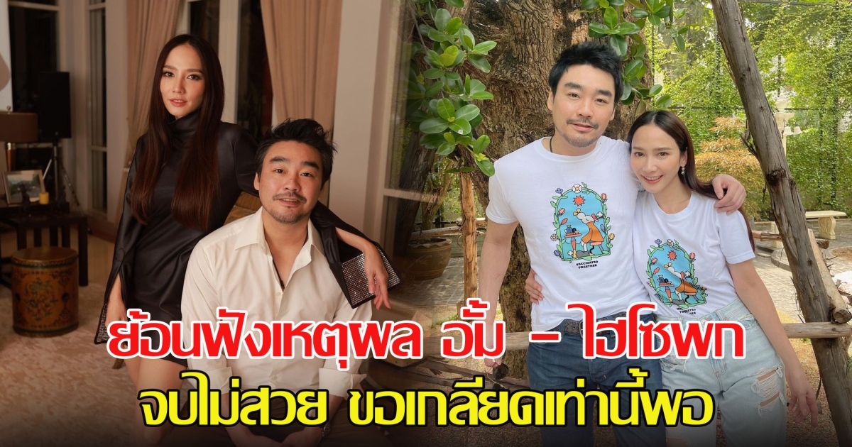 ย้อนฟังเหตุผล อั้ม - ไฮโซพก จบไม่สวยขอเกลียดเท่านี้พอ ต่างฝ่ายพูดถึงกันอย่างไรบ้าง