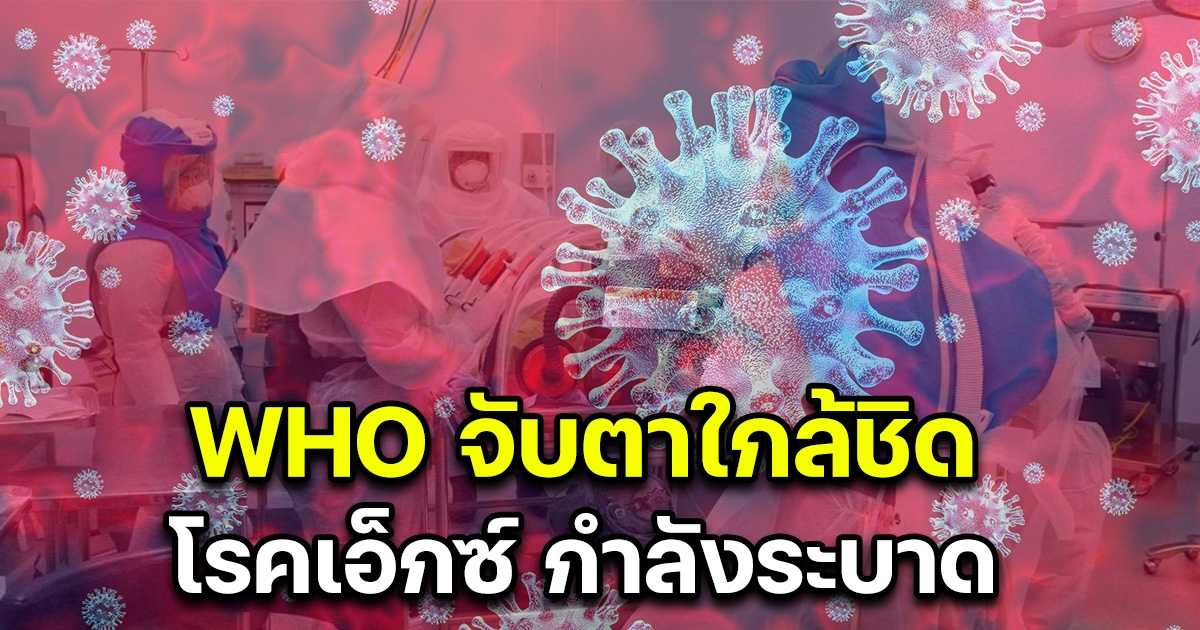 WHO จับตาใกล้ชิด โรคเอ็กซ์ กำลังระบาด