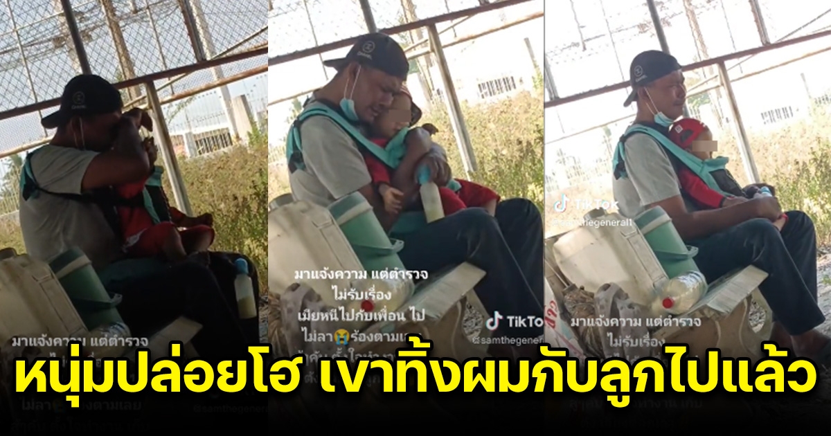 หนุ่มกอดลูกน้อย ร้องไห้โฮ หลังมาแจ้งความ เมียหนีไปกับเพื่อน แต่ตำรวจไม่รับเรื่อง